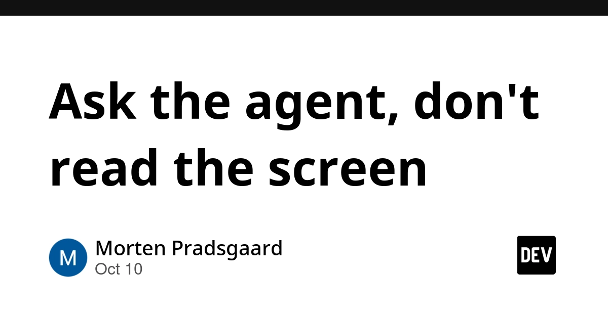 Ask the agent, don't read the screen