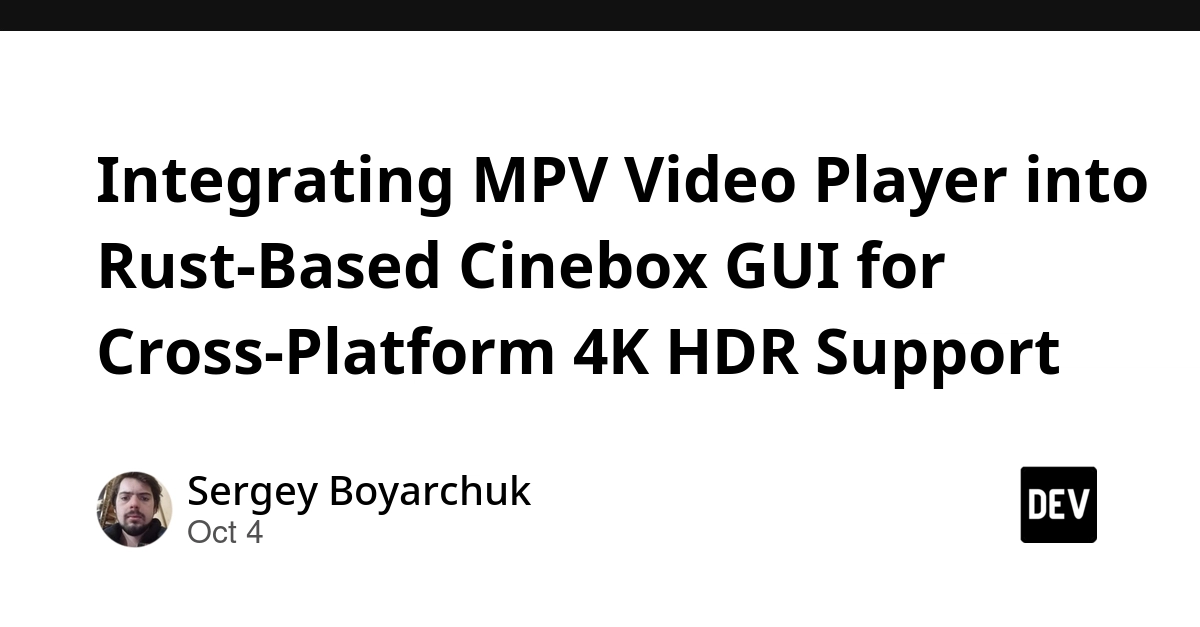 Integrating MPV Video Player into Rust-Based Cinebox GUI for Cross-Platform 4K HDR Support