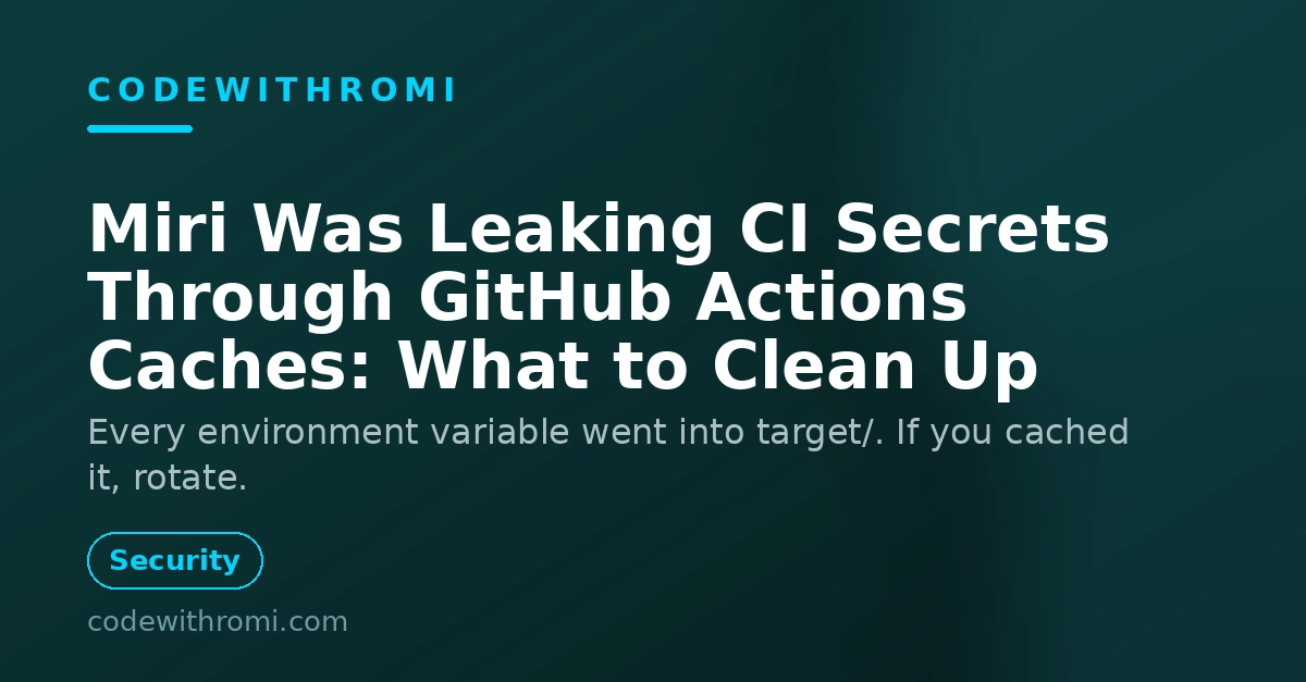 Miri Was Leaking CI Secrets Through GitHub Actions Caches: What to Clean Up