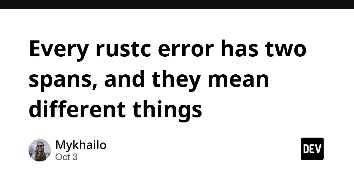 Every rustc error has two spans, and they mean different things